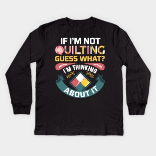 If I'm Not Quilting.. Guess What? I'm Thinking About It Kids Long Sleeve T-Shirt